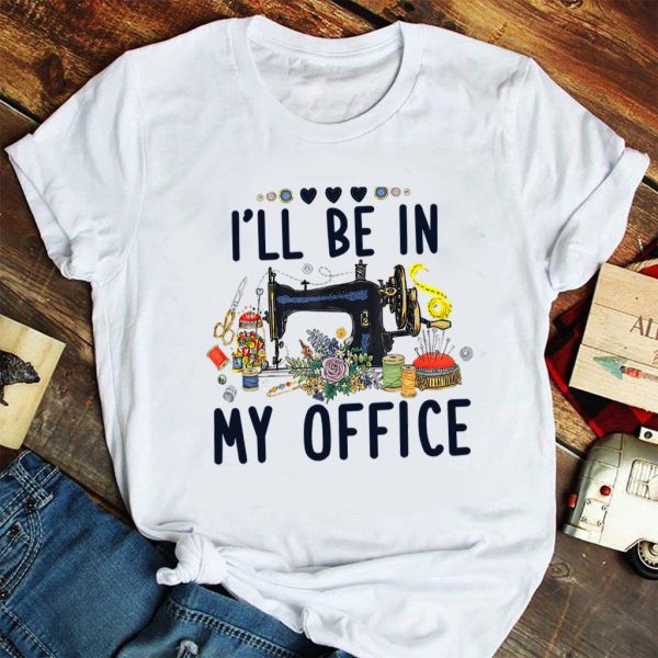 i‘ll be in my office sewing machine t-shirt