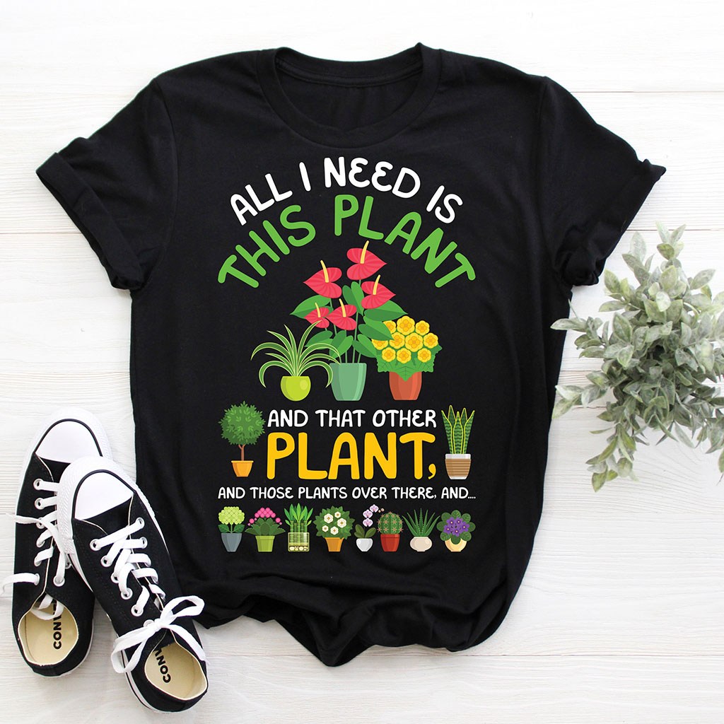 All I Need Is This Plant And That Other Plant T Shirt