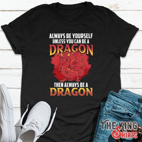always be your self unless you can be a dragon t-shirt