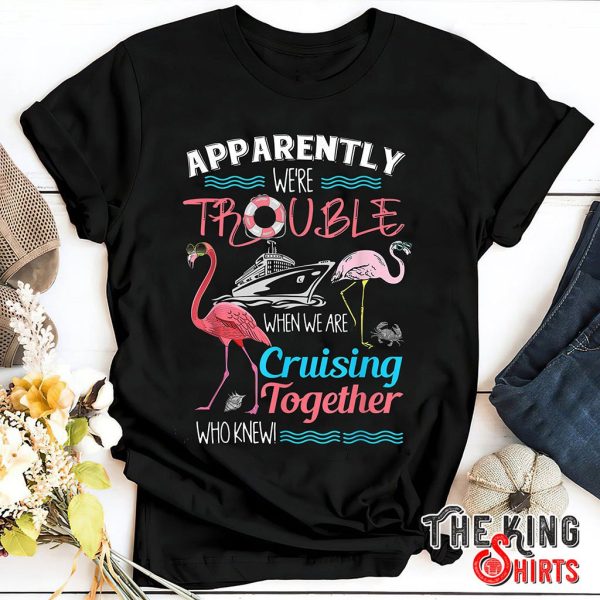 apparently we're trouble when we are cruising t-shirt
