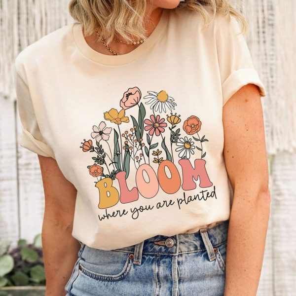 bloom where you are planted t shirt