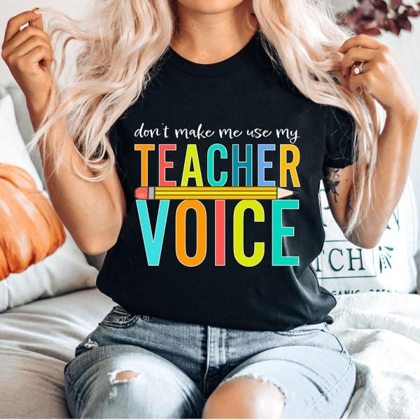 don't make me use my teacher voice t shirt