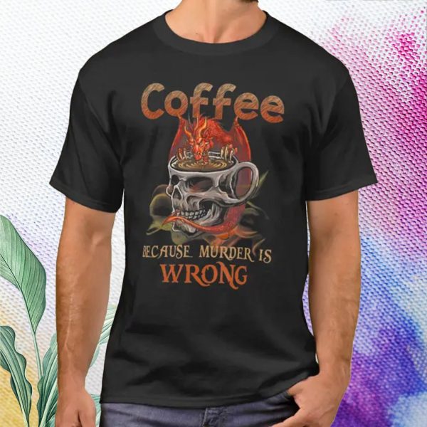 dragon coffee because murder is wrong t shirt