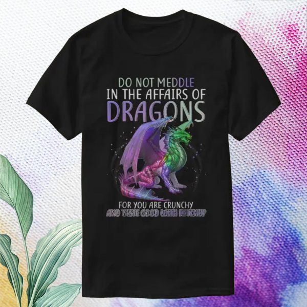 dragons for you are crunchy t shirt