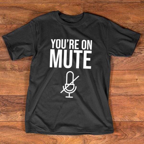 funny you are on mute, you're on mute t-shirt