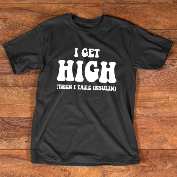 i get high then i take insulin t shirt