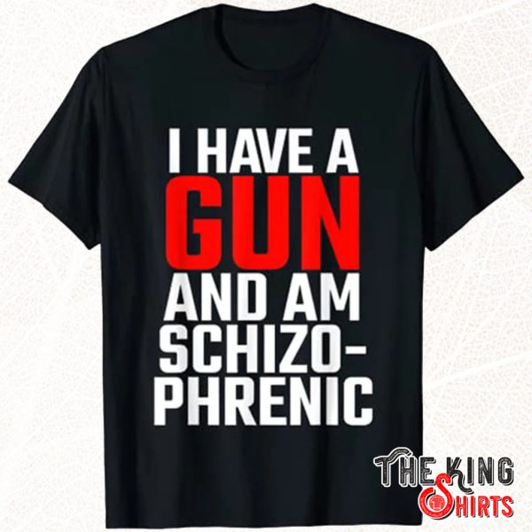 i have a gun and am schizophrenic shirt
