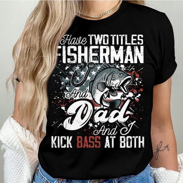 i have two titles fisherman and dad fishing t shirt