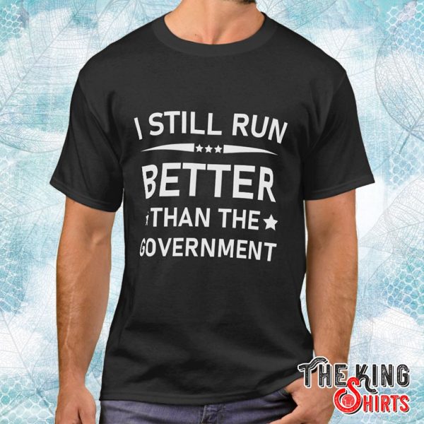 i still run better than the government political t shirt