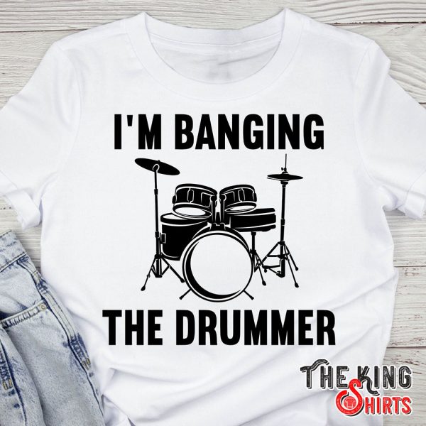 i'm banging the drummer t-shirt