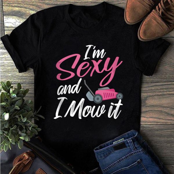 i'm sexy and i mow it funny t-shirt