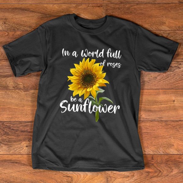 in a world full of roses be a sunflower t-shirt