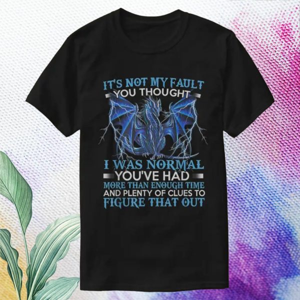 it's not my fault you thought i was normal t shirt
