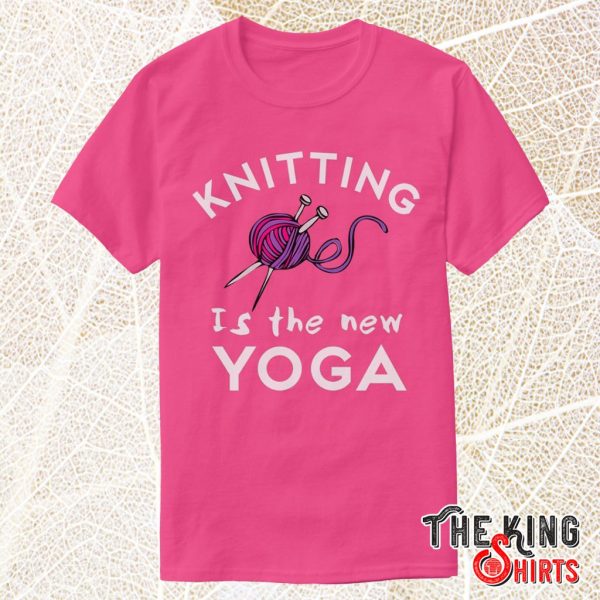 knitting is the new yoga funny knitting t shirt
