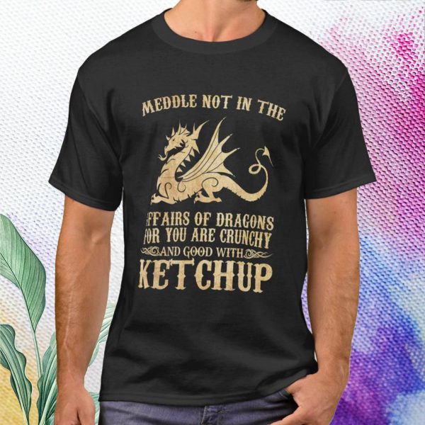 meddle not in the affairs of dragons t shirt