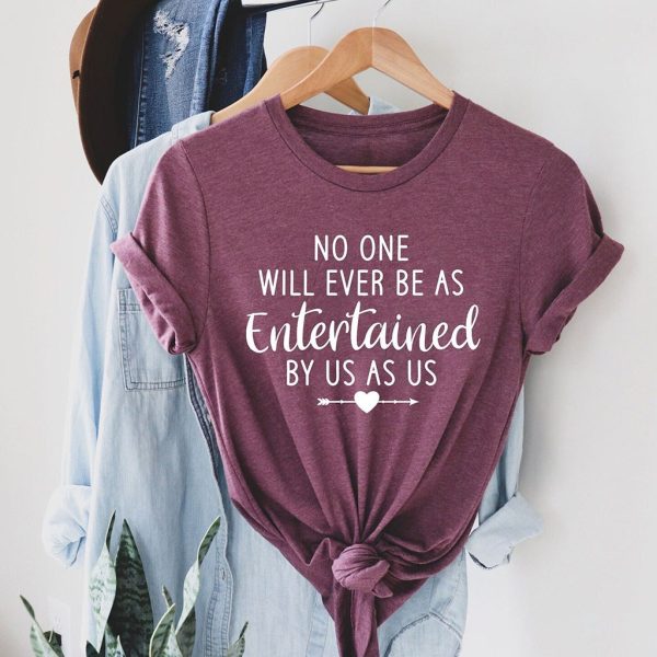 no one will ever be as entertained t shirt