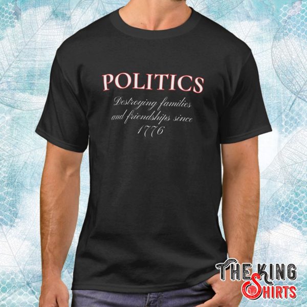 politics destroying families friendships t shirt