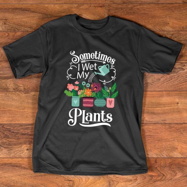 sometimes i wet my plants design - funny gardening t-shirt
