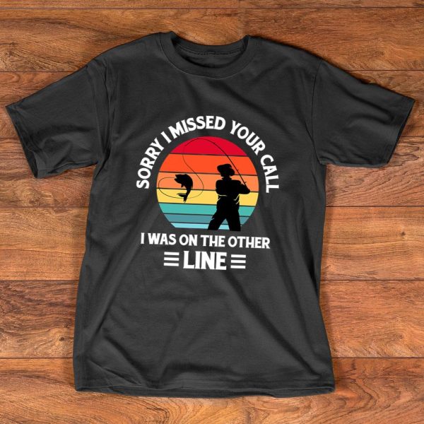 sorry i missed your call i was on the other line - fishing t-shirt