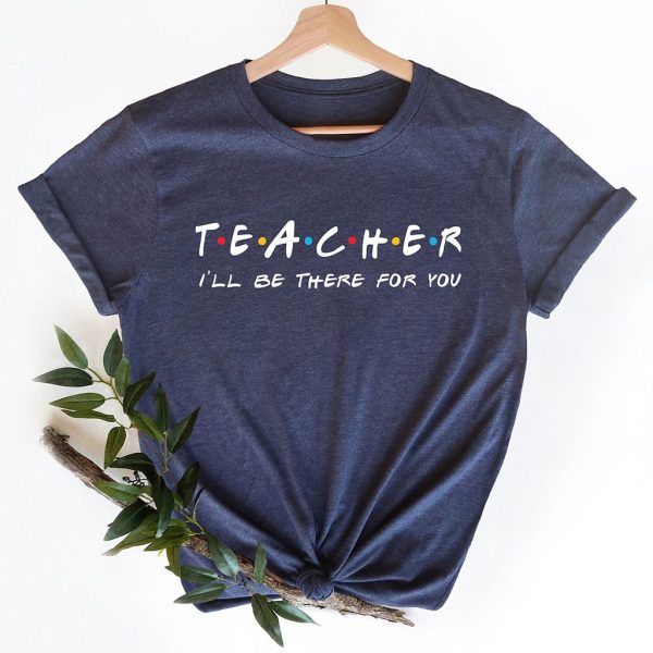 teacher i'll be there for you t shirt