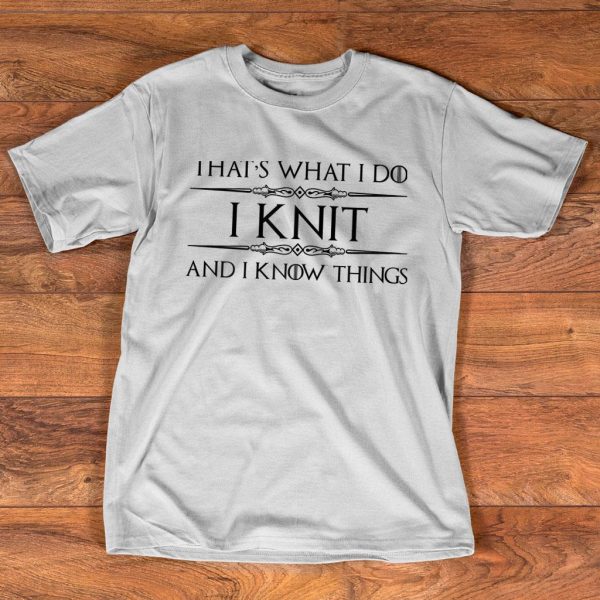 that's what i do i knit i know things t shirt