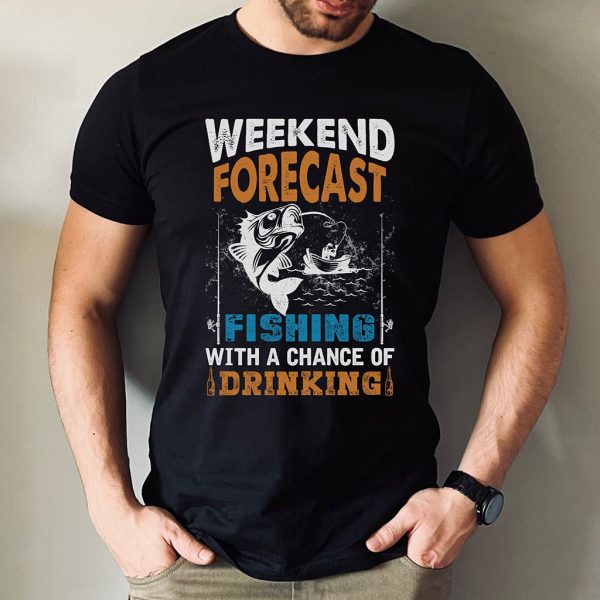 weekend forecast fishing with a chance of drinking t shirt