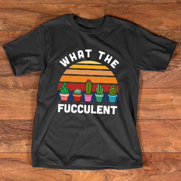 what the fucculent - funny gardening cactus succulents t-shirt