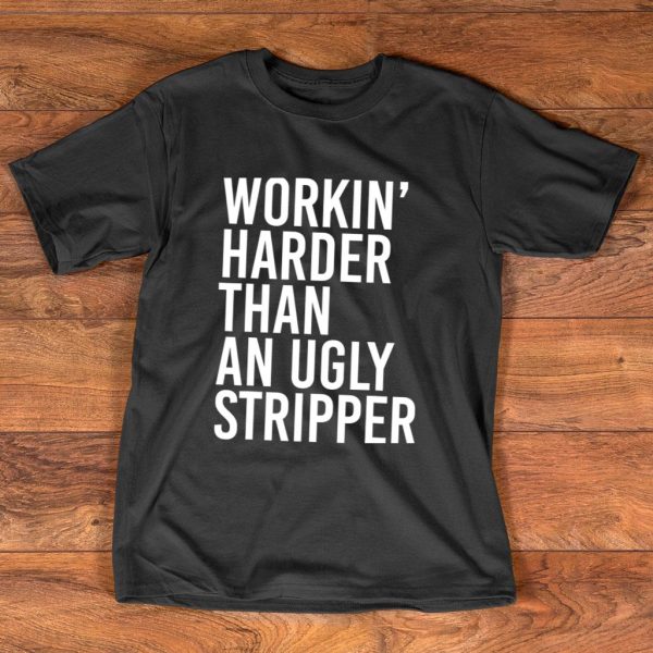 working harder than an ugly stripper funny t-shirt