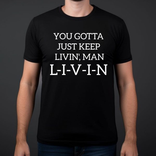 you gotta just keep livin' man l-i-v-i-n t shirt