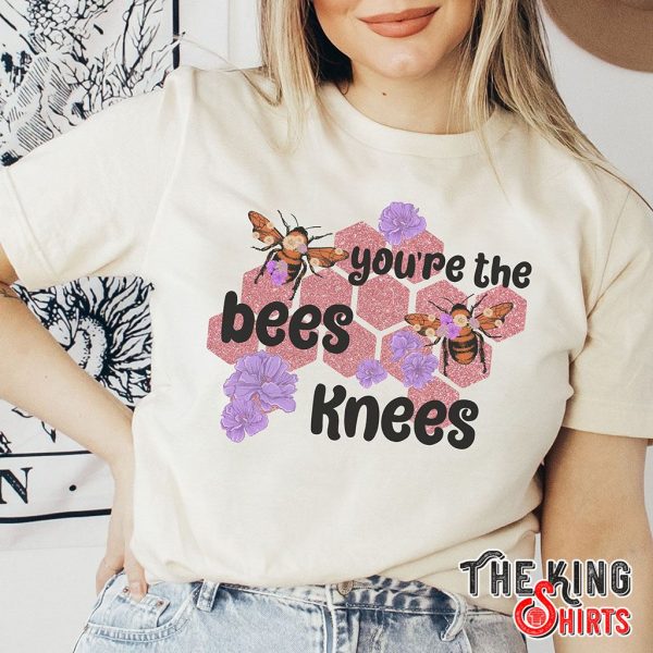 you're the bee's knees t-shirt