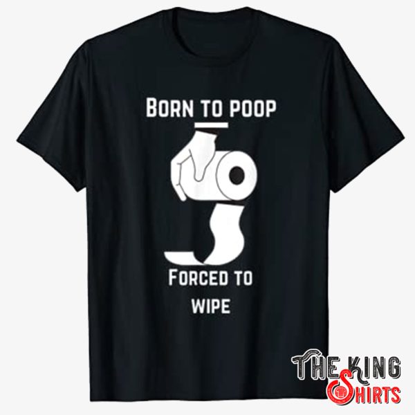 born to poop forced to wipe shirt