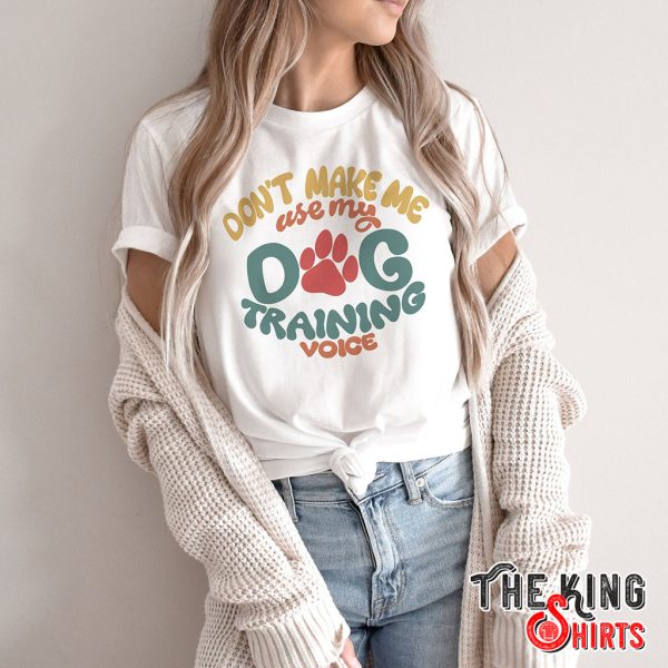 don't make me use my dog training voice t-shirt
