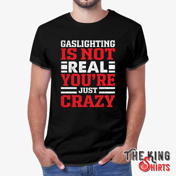 gaslighting isn't real you're just crazy shirt