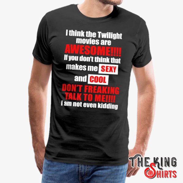 i think the twilight movies are awesome shirt