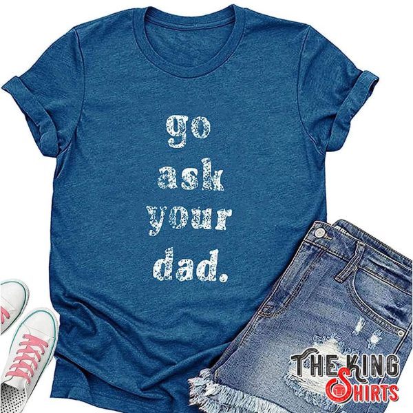 go ask your dad t shirt