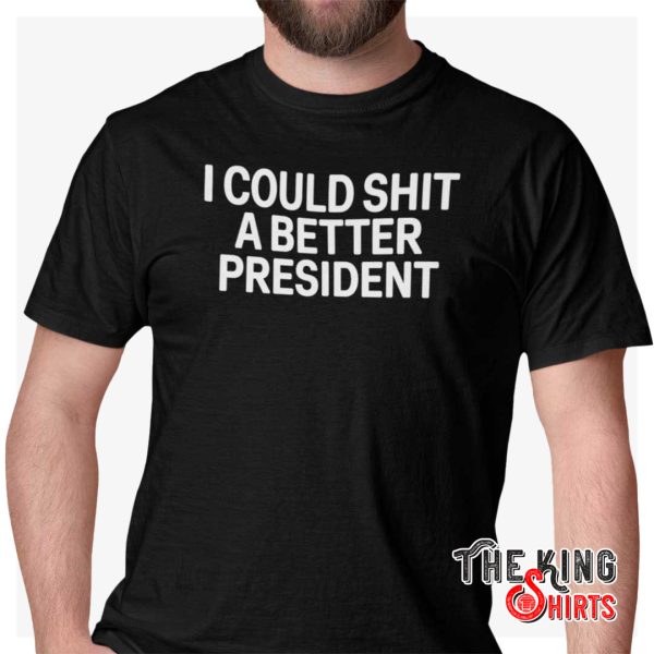 i could shit a better president shirt