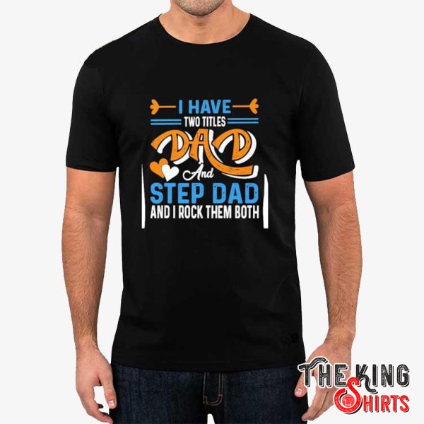 i have two titles dad and step dad and i rock them both t shirts