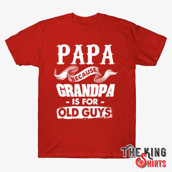 papa because grandpa is for old guys t shirt