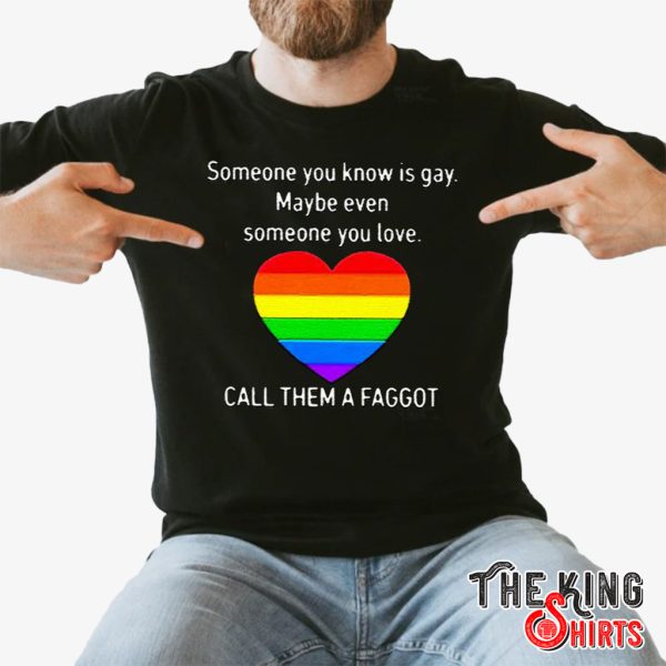 someone you know is gay maybe even someone you love call them a faggot t shirt