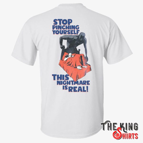 stop pinching yourself this nightmare is real shirt