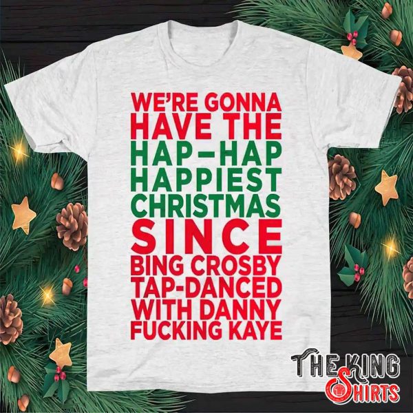 we're gonna have the hap-hap happiest christmas shirt