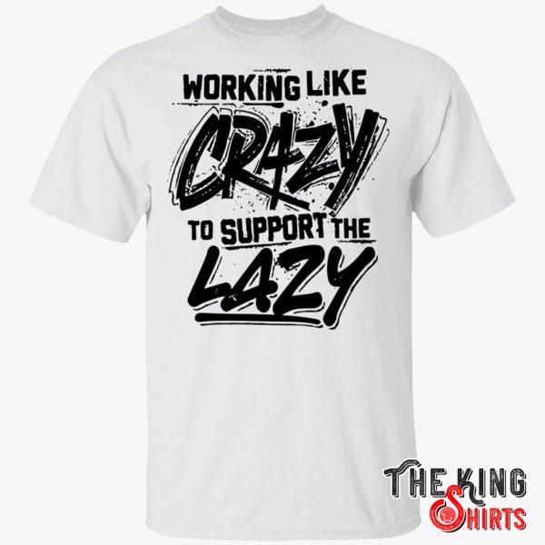 work like crazy to support the lazy t shirt