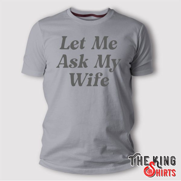 Adam Sandler Let Me Ask My Wife T Shirt