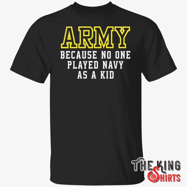 Army Because Nobody Played Navy As A Kid T Shirt For Unisex - TheKingShirtS