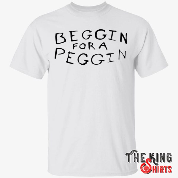beggin for a peggin shirt