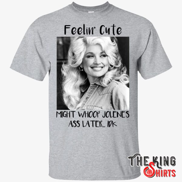 dolly parton feelin’ cute might whoop jolene ass later idk t shirt