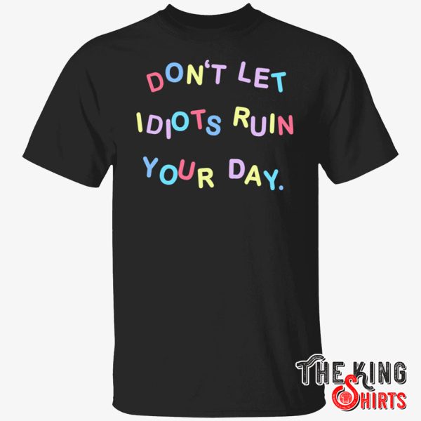 dont let idiots ruin your day shirt