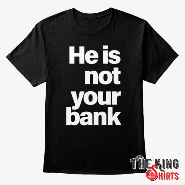 he is not your bank t shirt