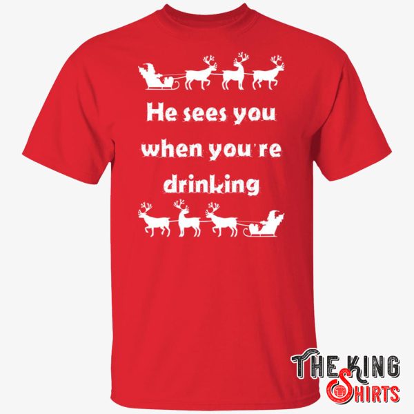 he sees you when you re drinking shirt