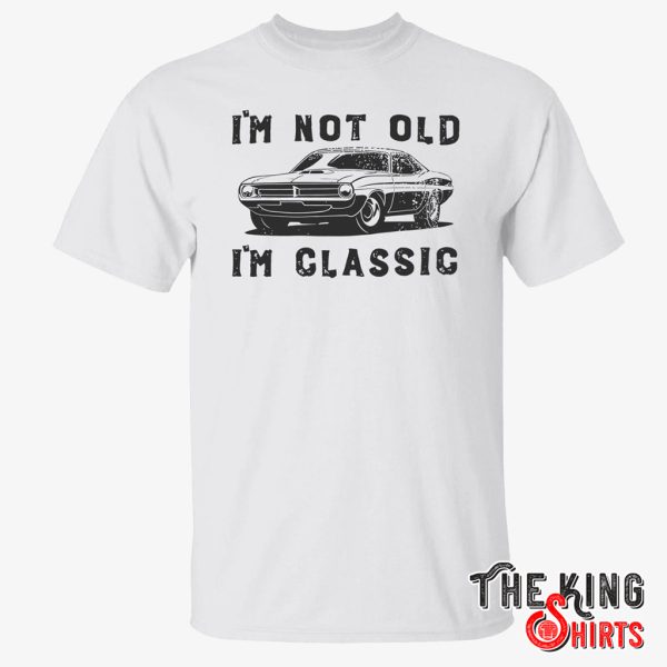 i m not old im classic t shirt